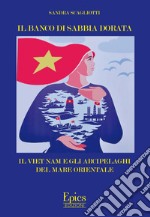 Il banco di sabbia dorata. Il Viet Nam e gli arcipelaghi del mare orientale libro