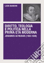 Diritto, teologia e politica nella prima età moderna. Johannes Althusius (1563-1638)