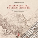 La Sabina e l'Umbria nei disegni di Schinkel. Il viaggio di Karl Friederich Schinkel in Sabina e in Umbria. I disegni dell'Altes Museum di Berlino. Ediz. illustrata libro