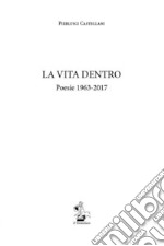 La vita dentro. Poesie 1963-2017 libro