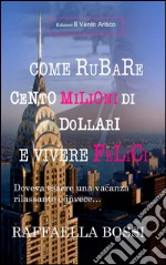 Come rubare cento milioni di dollari e vivere felici. Doveva essere una vacanza rilassante e invece... libro