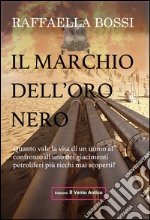 Il marchio dell'oro nero. Quanto vale la vita di un uomo al confronto di uno dei giacimenti petroliferi mai scoperti? libro