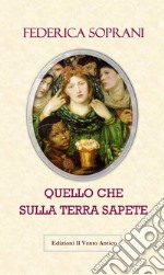 Quello che sulla terra sapete. Gli amori impossibili durano per sempre libro