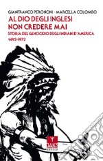 Al Dio degli inglesi non credere mai. Storia del genocidio degl'Indiani d'America 1492-1972 libro