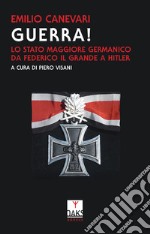 Guerra! Lo stato maggiore germanico da Federico il grande a Hitler libro