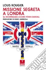 Missione segreta a Londra. Gli inconfessabili accordi Pétain-Churchill