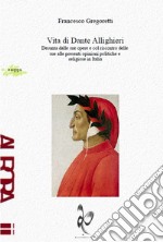 Vita di Dante Allighieri. Desunta dalle sue opere e col riscontro delle sue alle presenti opinioni politiche e religiose in Italia libro