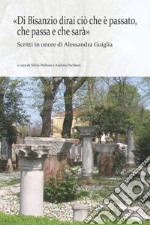 «Di Bisanzio dirai ciò che è passato, che passa e che sarà». Scritti in onore di Alessandra Guiglia libro