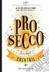 Prosecco. 40 idee per ogni occasione con il re delle bollicine libro