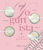 Yogurtista. Yogurt fatto in casa. Ricette, tipologie, benefici libro