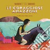 Le coraggiose amazzoni. Ediz. a colori libro