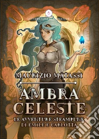 Ambra Celeste. Le avventure steampunk di Emilè e Carlotta libro