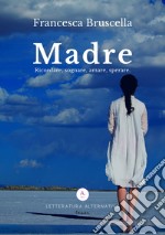 Madre. Ricordare, sognare, amare, sperare libro