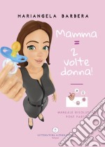 Mamma = 2 volte donna!. Manuale risolutivo post parto