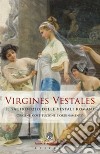 Virgines Vestales. Il sacerdozio delle vestali romane. Origine, costituzione e ordinamento libro