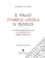 Il viaggio d'Isabella Gonzaga in Provenza. Dall'Iter in Narbonensem Galliam e da lettere inedite di Mario Equicola libro