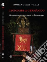 Legionari di Germanico. Germania, dopo il massacro di Teutoburgo libro