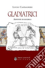 Gladiatrici. Appunti di ricerca sulla gladiatura femminile libro