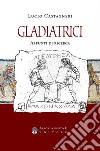 Gladiatrici. Appunti di ricerca sulla gladiatura femminile libro
