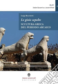 Le gioie sepolte. Scultura greca del periodo arcaico libro
