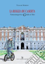 La reggia di Caserta. Fantasmagorica guida al sito libro