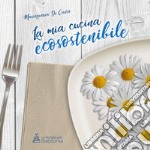 La mia cucina ecosostenibile. Nuova ediz. libro