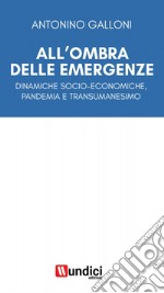 All'ombra delle emergenze. Dinamiche socio-economiche, pandemia e transumanesimo libro