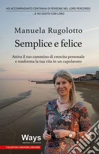 Semplice e felice. Attiva il tuo cammino di crescita personale e trasforma la tua vita in un capolavoro libro