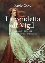 La vendetta di Vigil. Dolomiti 1500-1506. Stregoneria, potere e lotta sociale libro