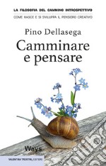 Camminare e pensare. La filosofia del cammino introspettivo. Come nasce e si sviluppa il pensiero creativo libro