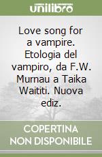 Love song for a vampire. Etologia del vampiro, da F.W. Murnau a Taika Waititi. Nuova ediz. libro