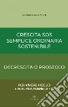 Crescita SOS Semplice Ordinaria Sostenibile. Decrescita o Prosecco libro di Colombini Corrado