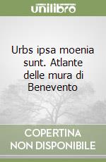 Urbs ipsa moenia sunt. Atlante delle mura di Benevento