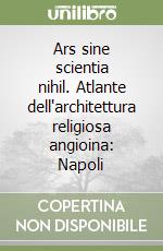 Ars sine scientia nihil. Atlante dell'architettura religiosa angioina: Napoli libro