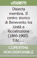 Disiecta membra. Il centro storico di Benevento tra Unità e Ricostruzione (1860-1960). Ediz. illustrata libro