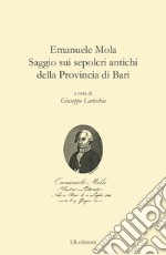 Emanuele Mola. Saggio sui sepolcri antichi della provincia di Bari libro