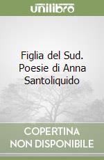 Figlia del Sud. Poesie di Anna Santoliquido libro