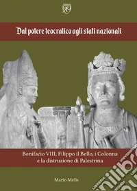 Dal potere teocratico agli stati nazionali. Bonifacio VIII, Filippo il Bello, i Colonna e la distruzione di Palestrina libro