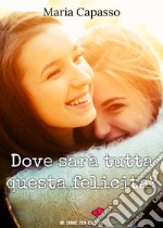 Dove sarà tutta questa felicità? libro