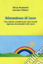 Educazione di luce. Una visione creativa per una scuola ispirata dai desideri del cuore libro