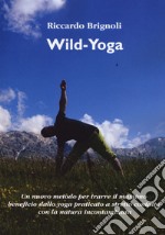 Wild-yoga. Un nuovo metodo per trarre il massimo beneficio dallo yoga praticato a stretto contatto con la natura incontaminata libro