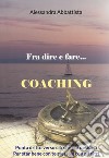 Fra dire e fare... coaching. Punta dritto verso ciò che più desideri. Per stare bene con te stesso e con gli altri libro