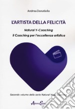 L'artista della felicità. Natural y-coaching. Il coaching per l'eccellenza artistica libro