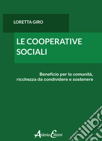Le cooperative sociali. Beneficio per la comunità, ricchezza da condividere e sostenere libro