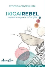 Ikigai rebel. Impara le regole e infrangile libro