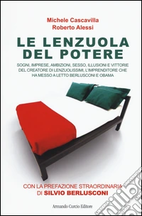 Le lenzuola del potere. Sogni, imprese, ambizioni, sesso, illusioni e vittorie del creatore di Lenzuolissimi, l'imprenditore che ha messo a letto Berlusconi e Obama libro