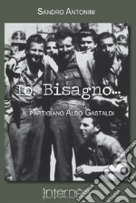 Io, Bisagno... Il partigiano Aldo Gastaldi libro