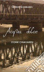 Acqua dolce. Storie chiavaresi libro