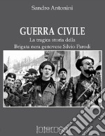 Guerra civile. La tragica storia della brigata nera genovese Silvio Parodi