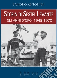 Storia di Sestri Levante. Gli anni d'oro: 1945-1970 libro